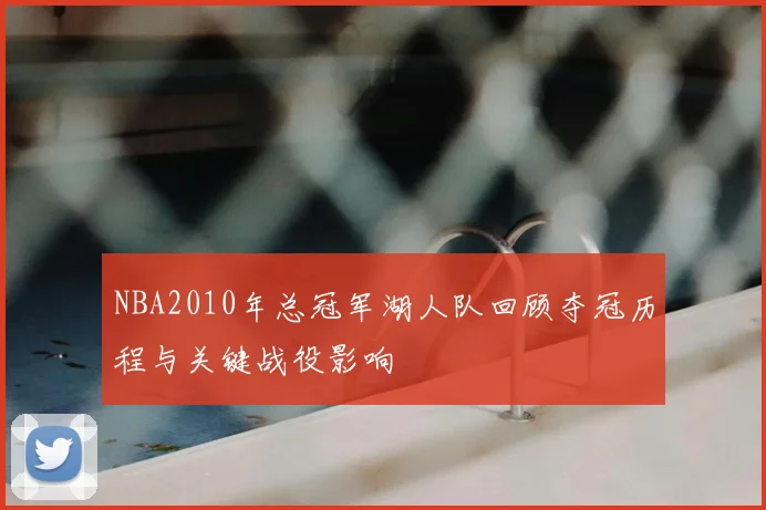 NBA2010年总冠军湖人队回顾夺冠历程与关键战役影响
