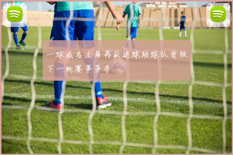 一球成名主角再获进球助球队晋级下一轮赛事争夺