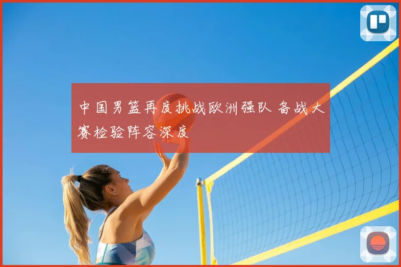 中国男篮再度挑战欧洲强队 备战大赛检验阵容深度