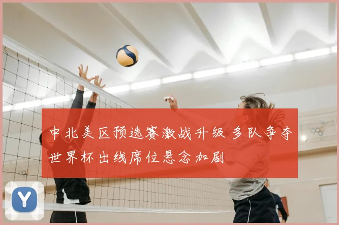 中北美区预选赛激战升级 多队争夺世界杯出线席位悬念加剧