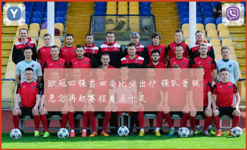 欧冠四强首回合比分出炉 强队晋级悬念再起赛程看点十足