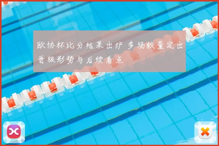 欧协杯比分结果出炉 多场较量定出晋级形势与后续看点