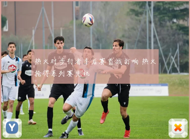 热火对步行者季后赛首战打响 热火抢得系列赛先机