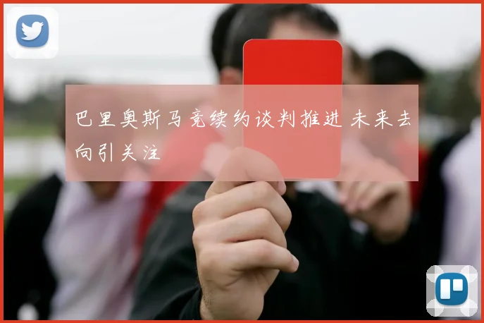巴里奥斯马竞续约谈判推进 未来去向引关注