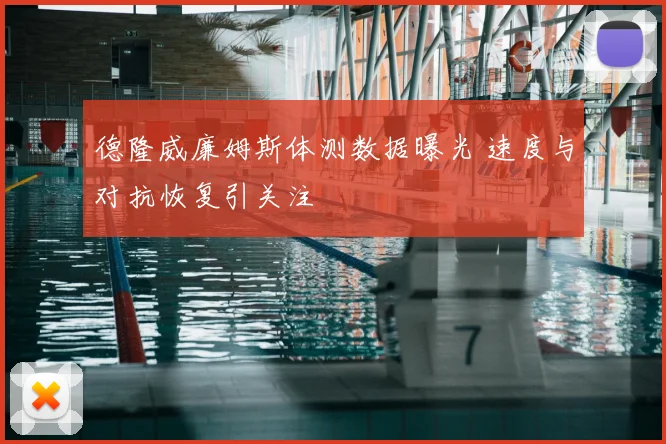 德隆威廉姆斯体测数据曝光 速度与对抗恢复引关注
