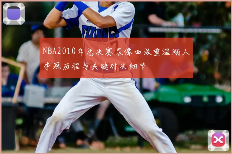 NBA2010年总决赛录像回放重温湖人夺冠历程与关键对决细节
