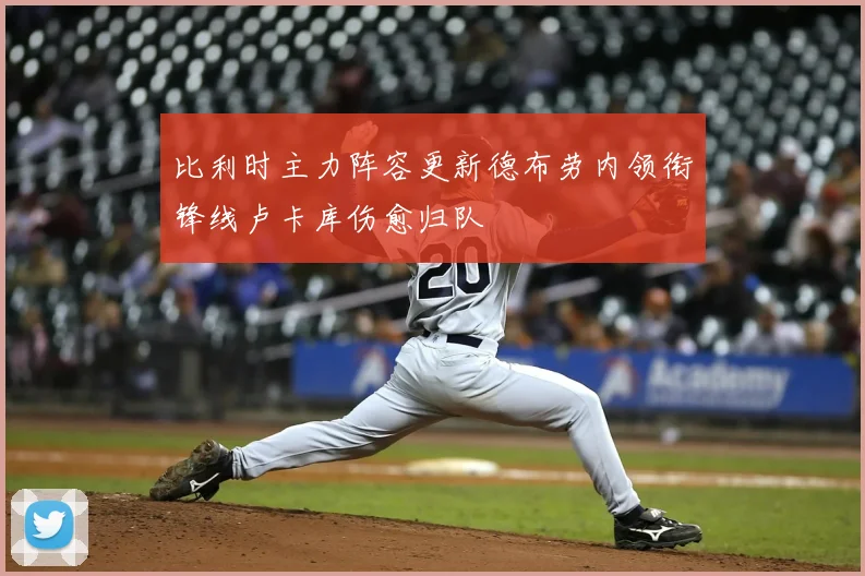 比利时主力阵容更新德布劳内领衔锋线卢卡库伤愈归队