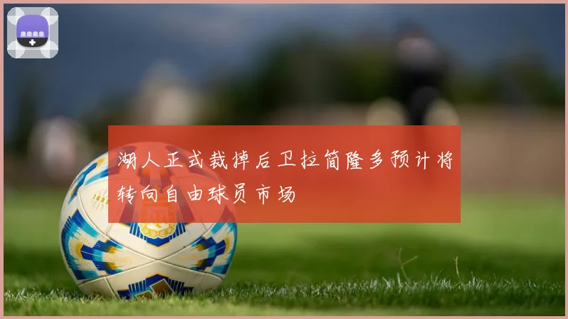 湖人正式裁掉后卫拉简隆多预计将转向自由球员市场