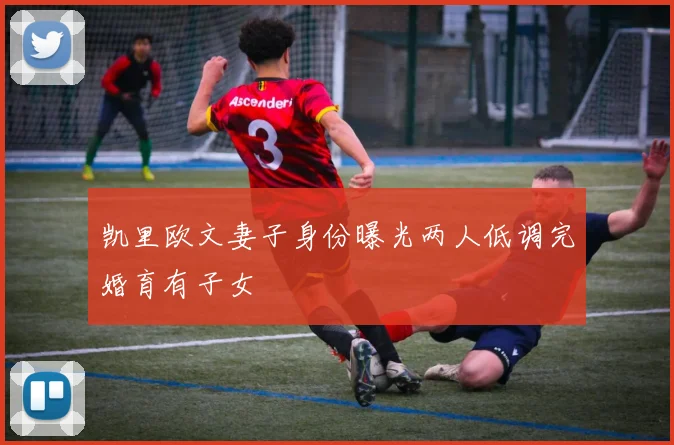 凯里欧文妻子身份曝光两人低调完婚育有子女