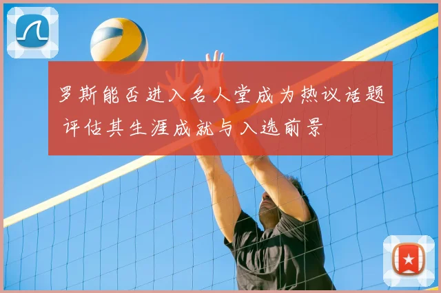 罗斯能否进入名人堂成为热议话题 评估其生涯成就与入选前景