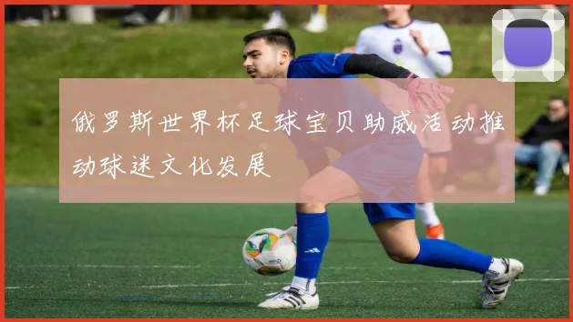 俄罗斯世界杯足球宝贝助威活动推动球迷文化发展