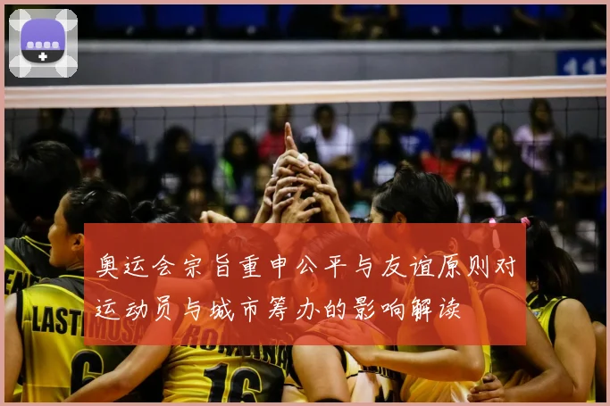 奥运会宗旨重申公平与友谊原则对运动员与城市筹办的影响解读