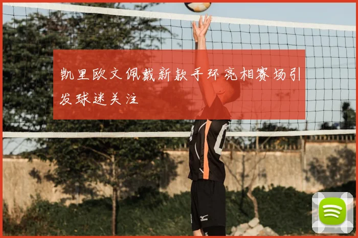 凯里欧文佩戴新款手环亮相赛场引发球迷关注