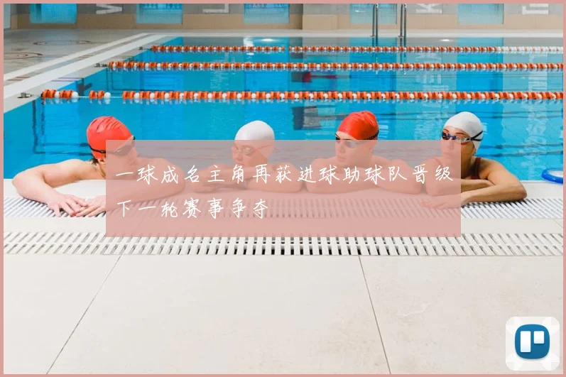一球成名主角再获进球助球队晋级下一轮赛事争夺