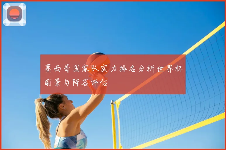 墨西哥国家队实力排名分析世界杯前景与阵容评估