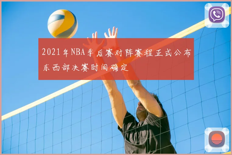 2021年NBA季后赛对阵赛程正式公布东西部决赛时间确定