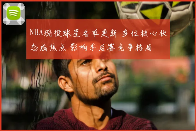 NBA现役球星名单更新 多位核心状态成焦点 影响季后赛竞争格局