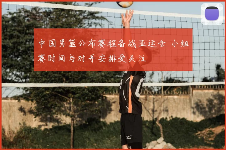 中国男篮公布赛程备战亚运会 小组赛时间与对手安排受关注