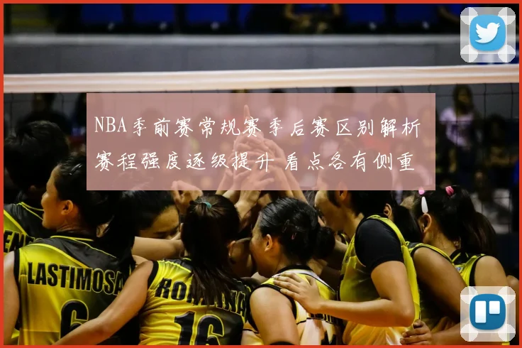 NBA季前赛常规赛季后赛区别解析 赛程强度逐级提升 看点各有侧重