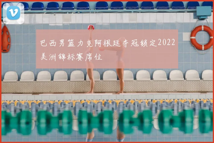 巴西男篮力克阿根廷夺冠锁定2022美洲锦标赛席位