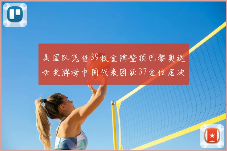 美国队凭借39枚金牌登顶巴黎奥运会奖牌榜中国代表团获37金位居次席