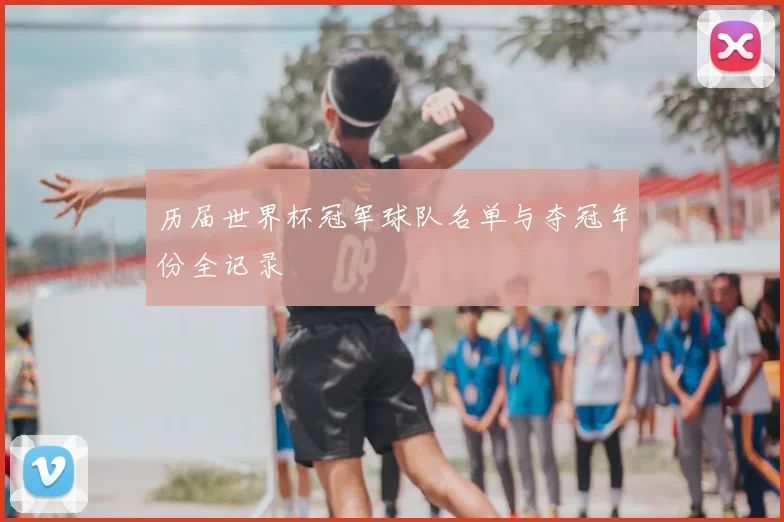 历届世界杯冠军球队名单与夺冠年份全记录