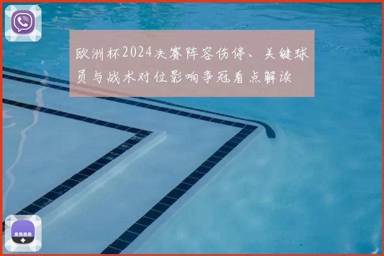 欧洲杯2024决赛阵容伤停、关键球员与战术对位影响争冠看点解读