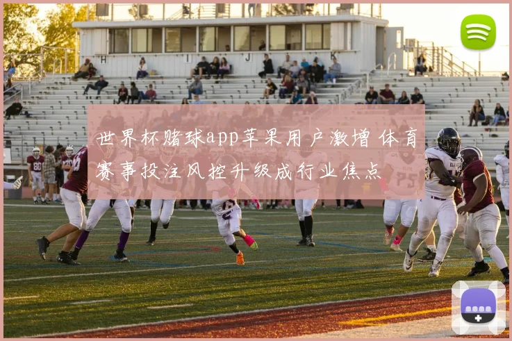 世界杯赌球app苹果用户激增 体育赛事投注风控升级成行业焦点