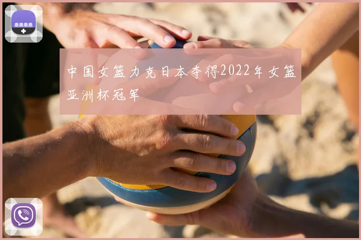 中国女篮力克日本夺得2022年女篮亚洲杯冠军