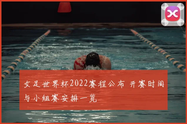 女足世界杯2022赛程公布 开赛时间与小组赛安排一览