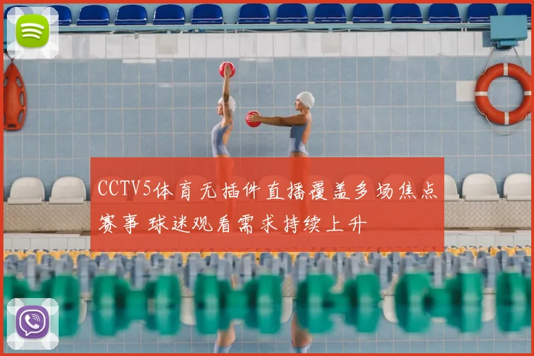CCTV5体育无插件直播覆盖多场焦点赛事 球迷观看需求持续上升