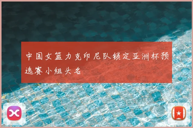 中国女篮力克印尼队锁定亚洲杯预选赛小组头名
