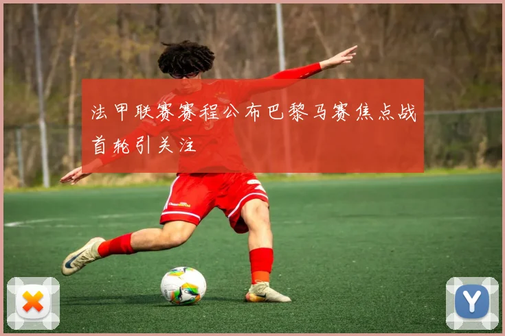 法甲联赛赛程公布巴黎马赛焦点战首轮引关注