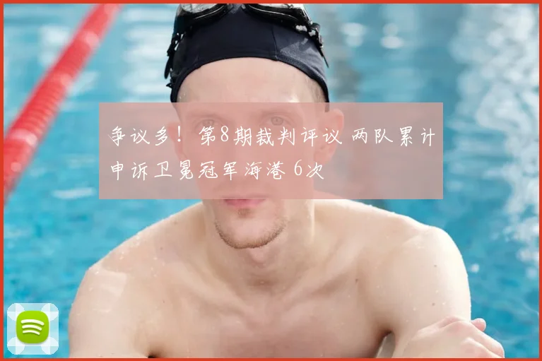 争议多！第8期裁判评议 两队累计申诉卫冕冠军海港 6次