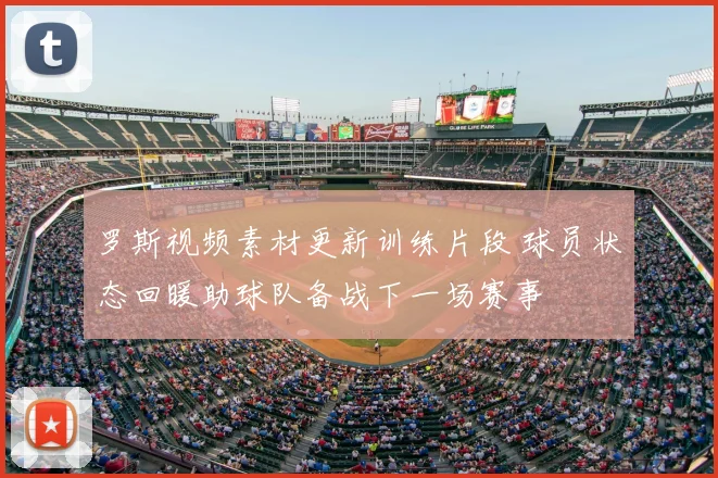 罗斯视频素材更新训练片段 球员状态回暖助球队备战下一场赛事