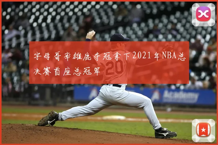 字母哥率雄鹿夺冠拿下2021年NBA总决赛首座总冠军