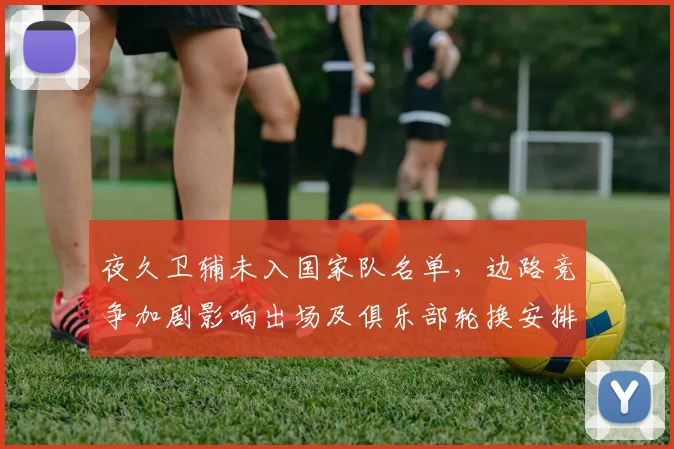 夜久卫辅未入国家队名单，边路竞争加剧影响出场及俱乐部轮换安排