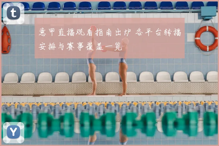 意甲直播观看指南出炉 各平台转播安排与赛事覆盖一览