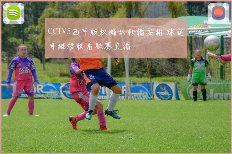 CCTV5西甲版权确认转播安排 球迷可继续收看联赛直播