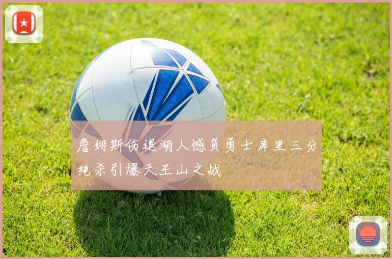 詹姆斯伤退湖人憾负勇士库里三分绝杀引爆天王山之战