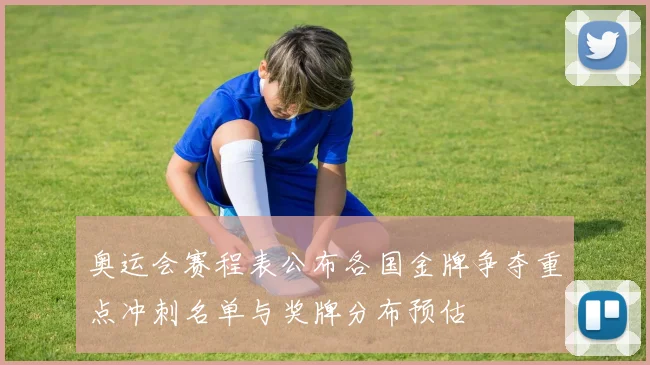 奥运会赛程表公布各国金牌争夺重点冲刺名单与奖牌分布预估