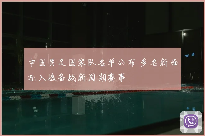 中国男足国家队名单公布 多名新面孔入选备战新周期赛事