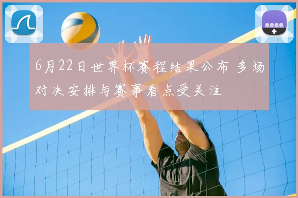 6月22日世界杯赛程结果公布 多场对决安排与赛事看点受关注