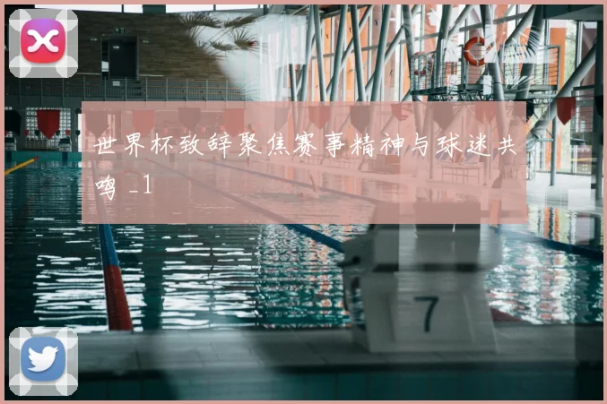 世界杯致辞聚焦赛事精神与球迷共鸣 _1