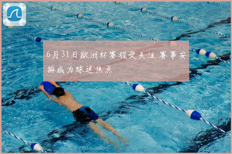 6月31日欧洲杯赛程受关注 赛事安排成为球迷焦点