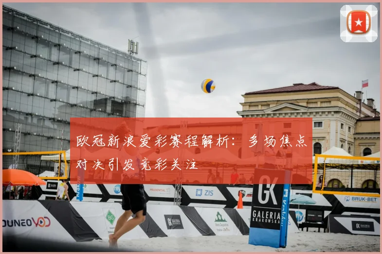 欧冠新浪爱彩赛程解析:多场焦点对决引发竞彩关注