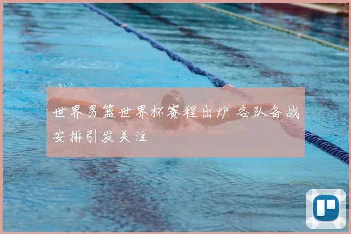 世界男篮世界杯赛程出炉 各队备战安排引发关注