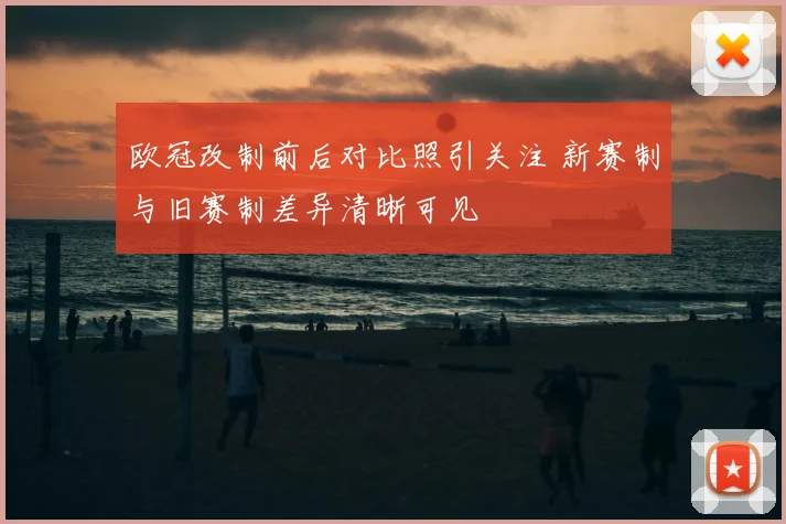 欧冠改制前后对比照引关注 新赛制与旧赛制差异清晰可见
